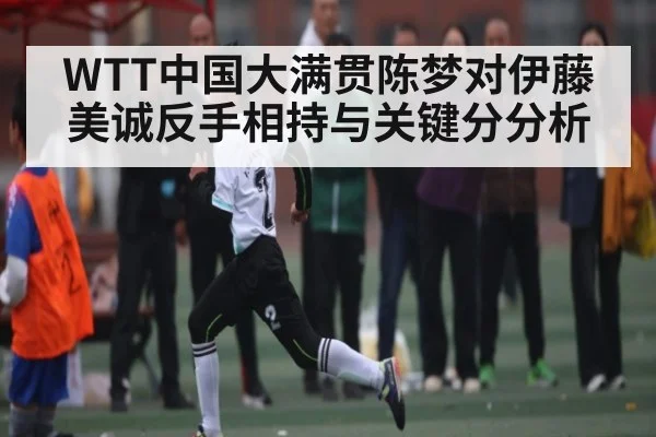 WTT中国大满贯陈梦对伊藤美诚反手相持与关键分分析（mk sports）