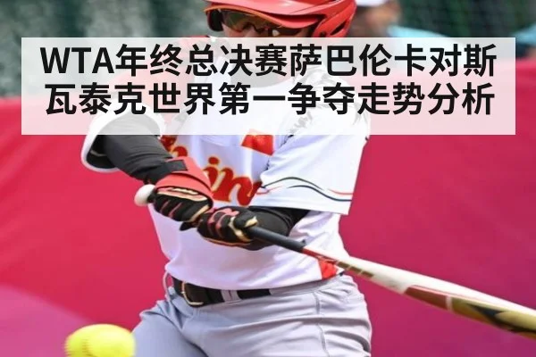 WTA年终总决赛萨巴伦卡对斯瓦泰克世界第一争夺走势分析（mk sports）