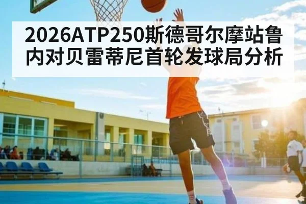 2026ATP250斯德哥尔摩站鲁内对贝雷蒂尼首轮发球局分析（mk sports）