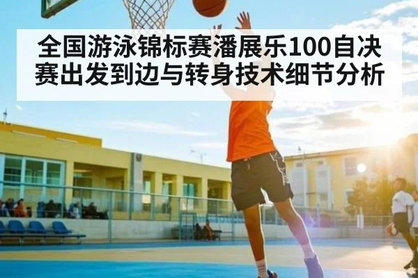 全国游泳锦标赛潘展乐100自决赛出发到边与转身技术细节分析（mk sports）