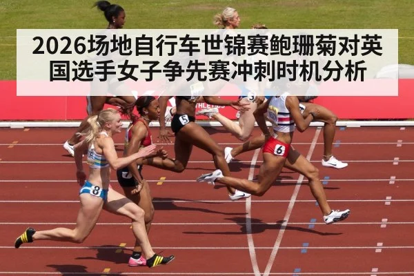 2026场地自行车世锦赛鲍珊菊对英国选手女子争先赛冲刺时机分析（mk sports）