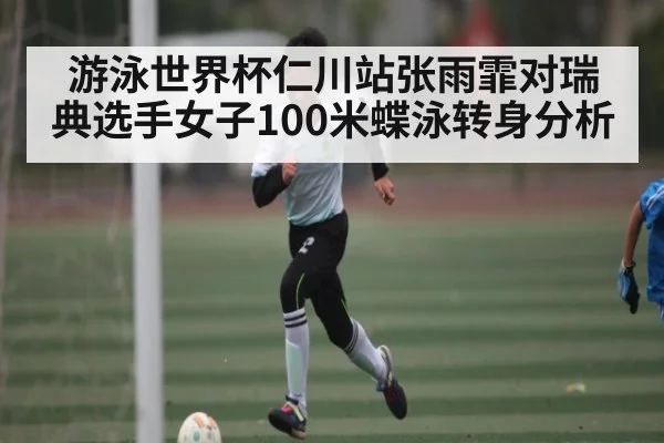 游泳世界杯仁川站张雨霏对瑞典选手女子100米蝶泳转身分析（mk sports）