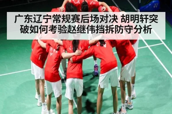 广东辽宁常规赛后场对决 胡明轩突破如何考验赵继伟挡拆防守分析（mk sports）